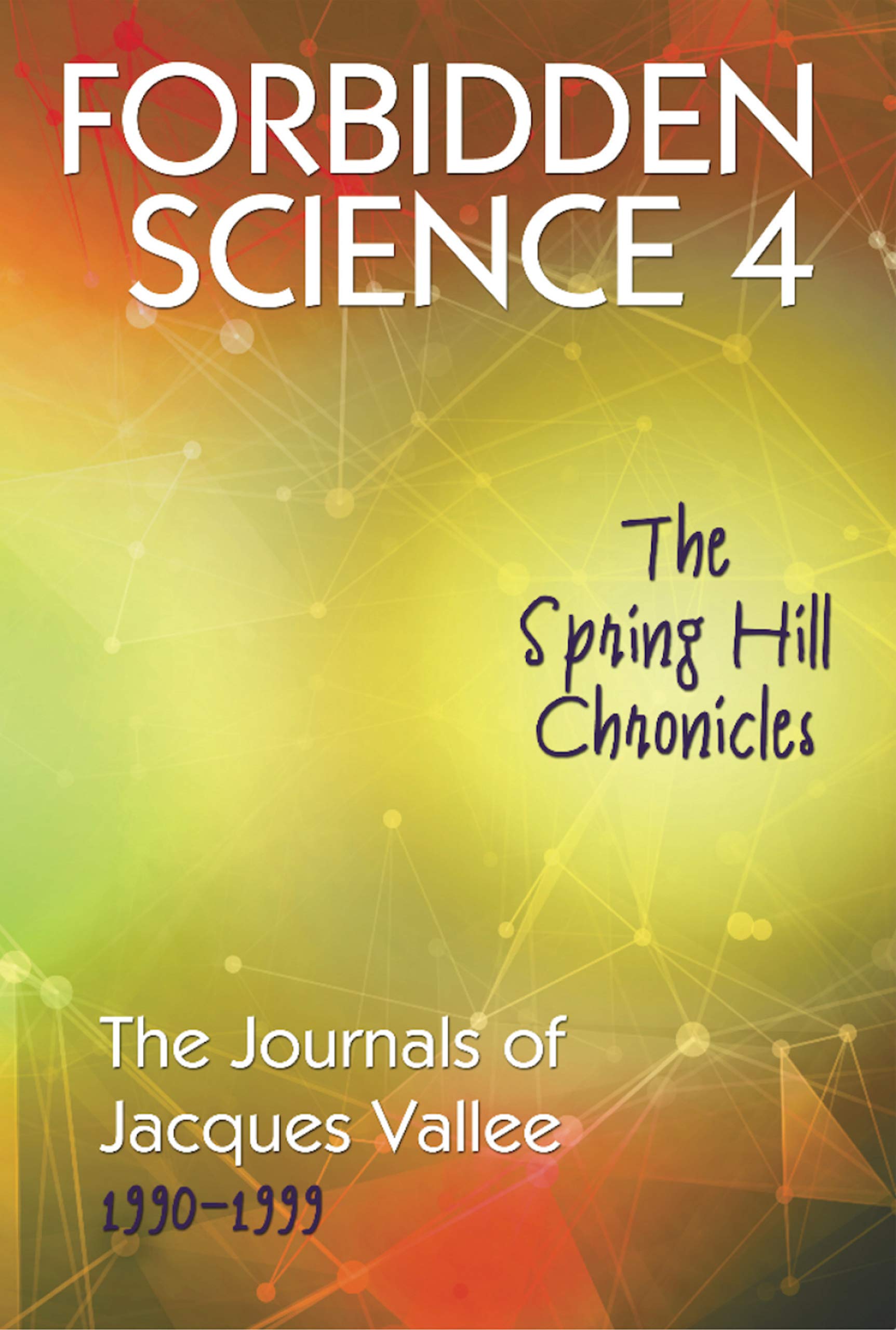 FORBIDDEN SCIENCE 4: The Spring Hill Chronicles, The Journals of Jacques Vallee 1990-1999