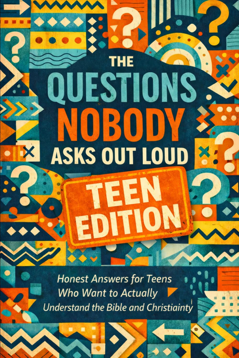 THE QUESTIONS NOBODY ASKS OUTLOUD TEEN EDITION: Honest Answers For Teens Who Actually Want To Understand The Bible & Chrisianity