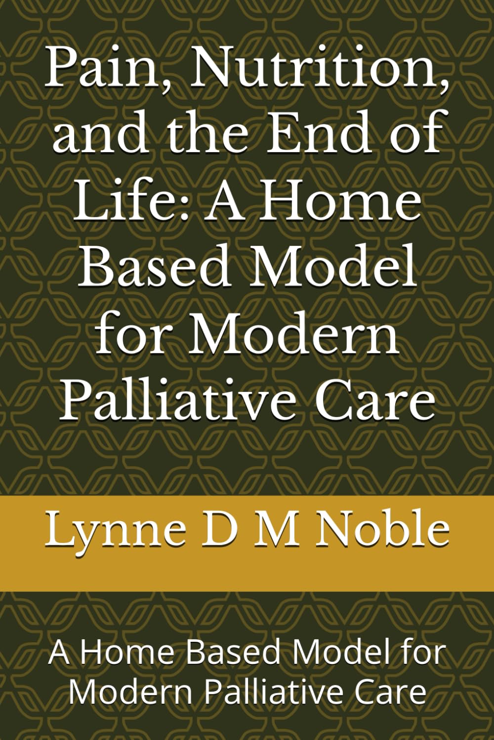 Pain, Nutrition, and the End of Life: A Home Based Model for Modern Palliative Care: A Home Based Model for Modern Palliative Care