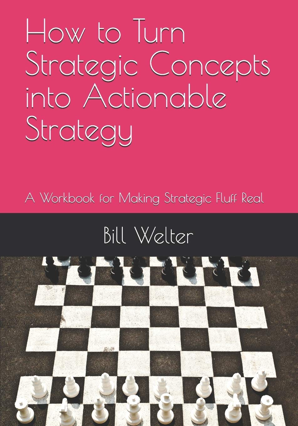 How to Turn Strategic Concepts into Actionable Strategy: A Workbook for Making Strategic Fluff Real