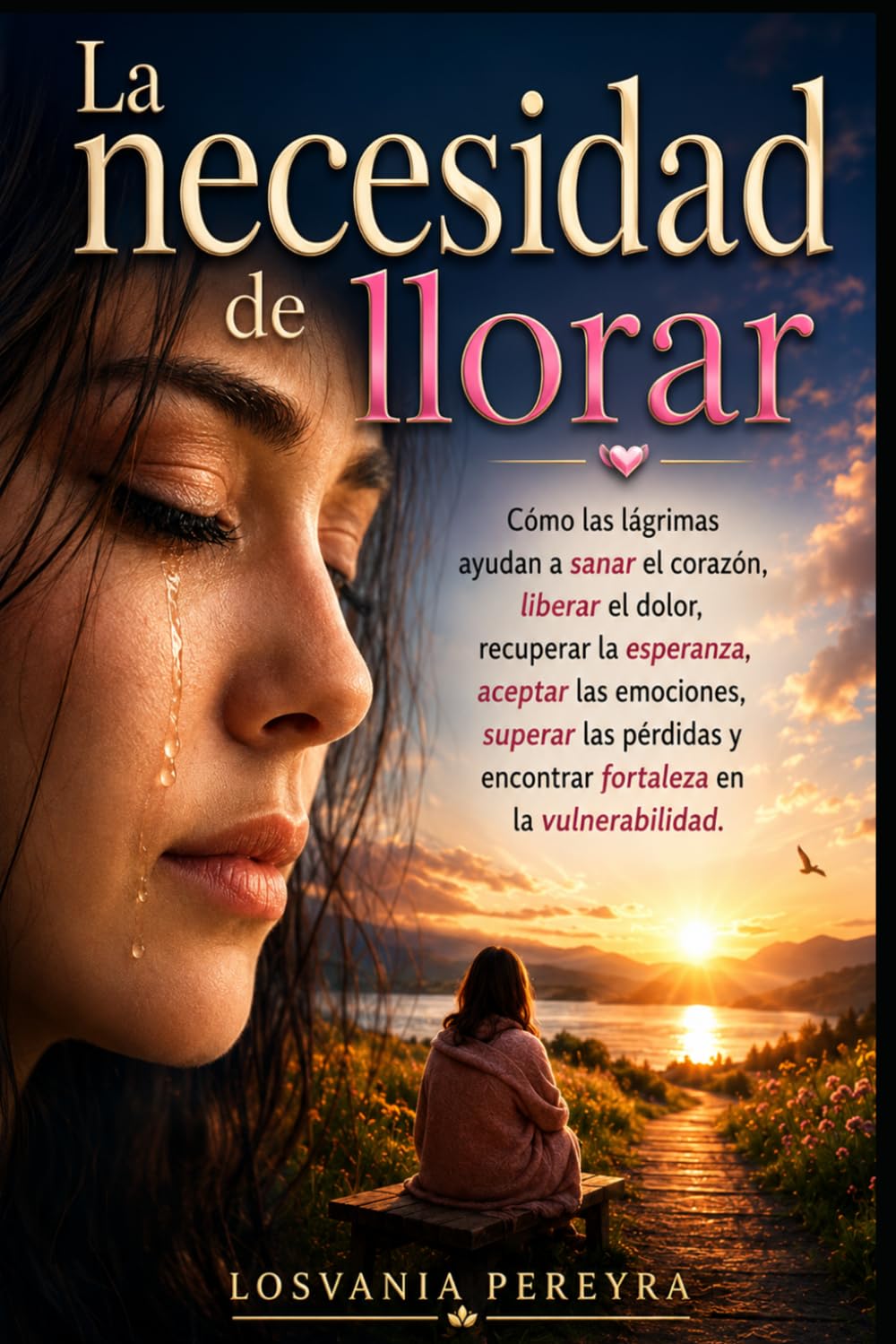LA NECESIDAD DE LLORAR: Como las lágrimas ayudan a sanar el corazón, liberar el dolor, recuperar la esperanza, aceptar las emociones, superar las pérdidas y encontrar fortaleza en la vulnerabilidad.