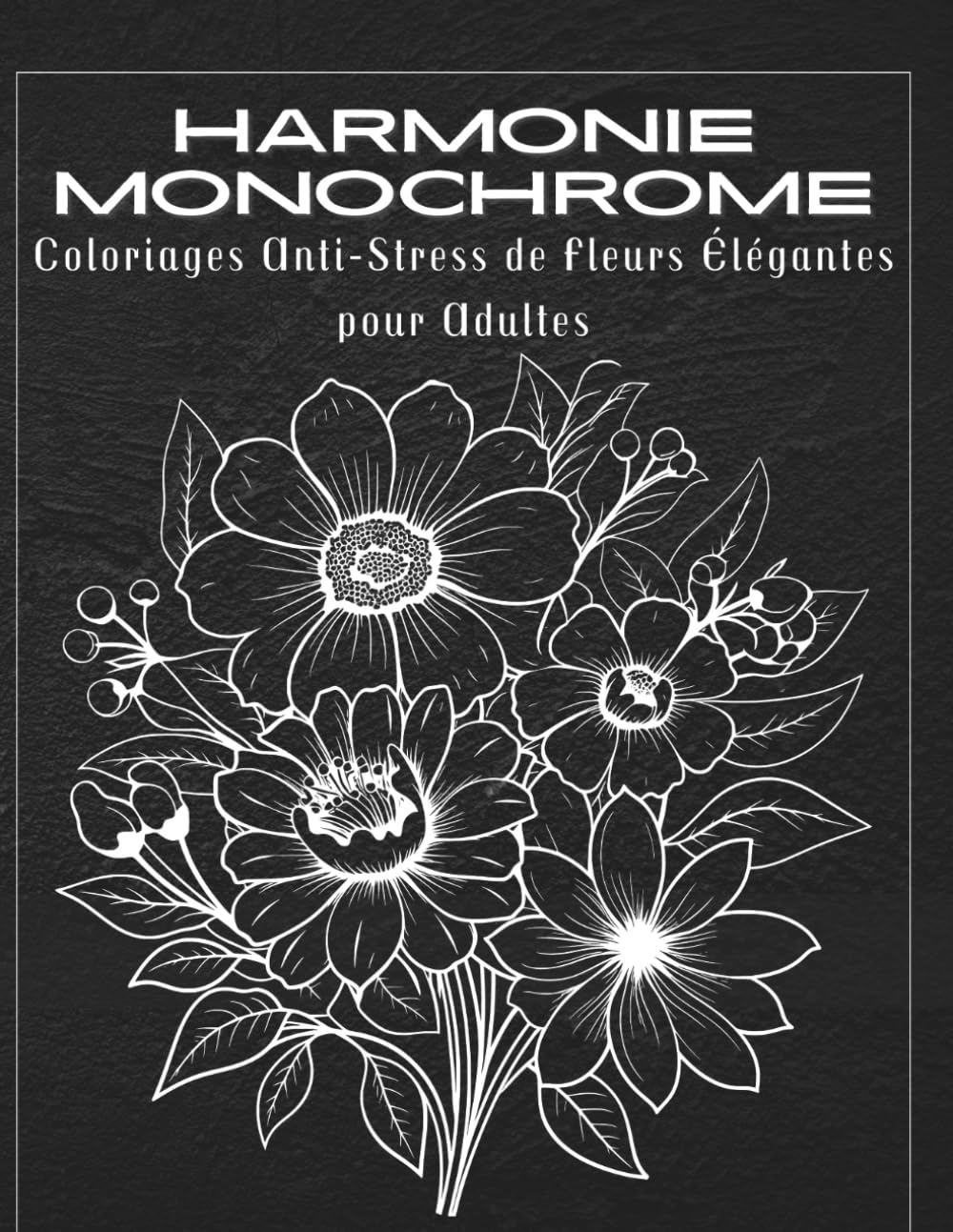 Harmonie Monochrome Coloriages Anti-Stress de Fleurs Élégantes pour Adultes: Motifs floraux détaillés pour la relaxation profonde et la méditation
