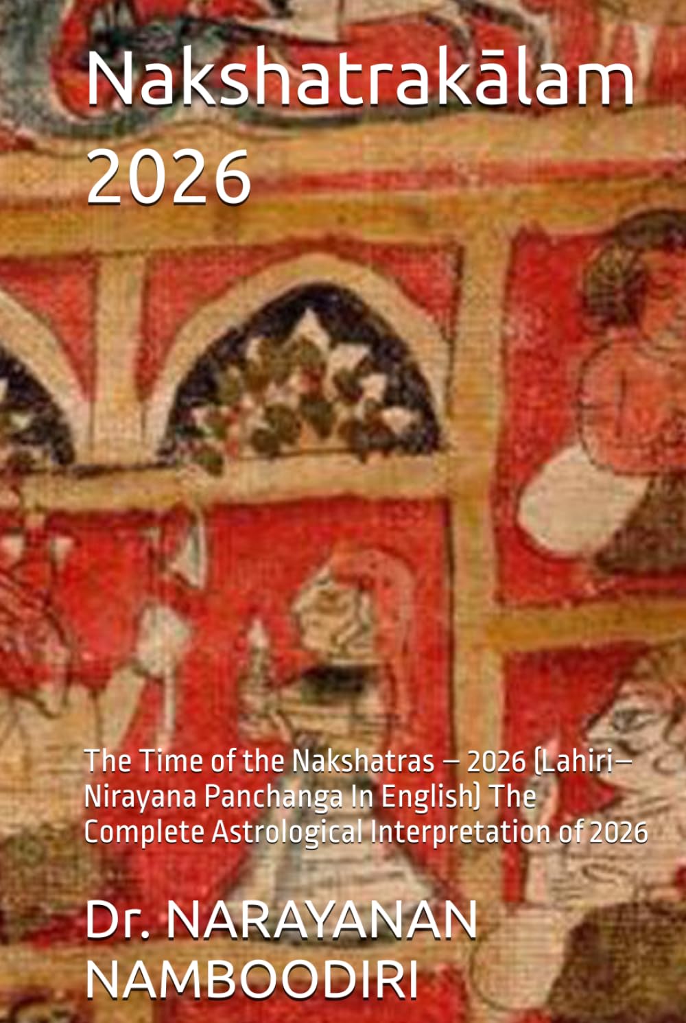Nakshatrakālam 2026: The Time of the Nakshatras – 2026 (Lahiri–Nirayana Panchanga In English) The Complete Astrological Interpretation of 2026 (Astrology Research & Analysis)