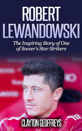 Robert Lewandowski: The Inspiring Story of One of Soccer's Star Strikers (Soccer Biography Books)