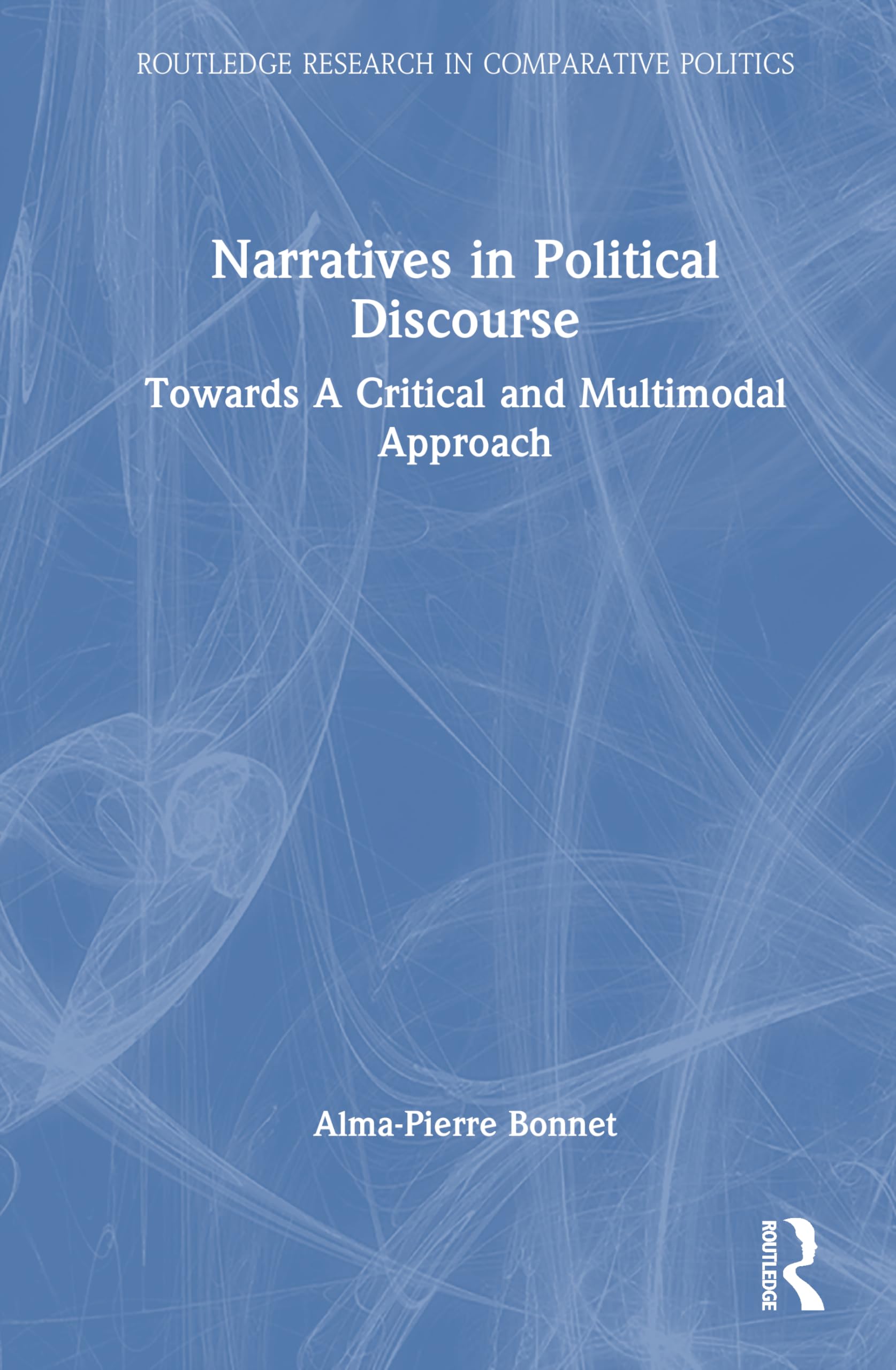 Narratives in Political Discourse: Towards A Critical and Multimodal Approach (Routledge Research in Comparative Politics)