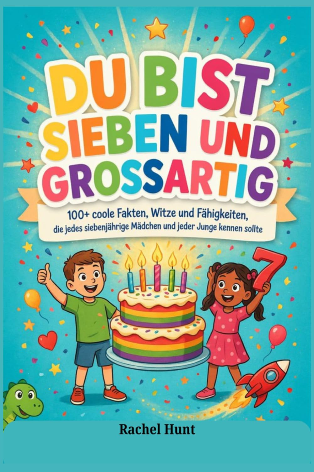 DU BIST SIEBEN UND GROSSARTIG: 100+ coole Fakten, Witze und Fähigkeiten, die jedes siebenjährige Mädchen und jeder Junge kennen sollte
