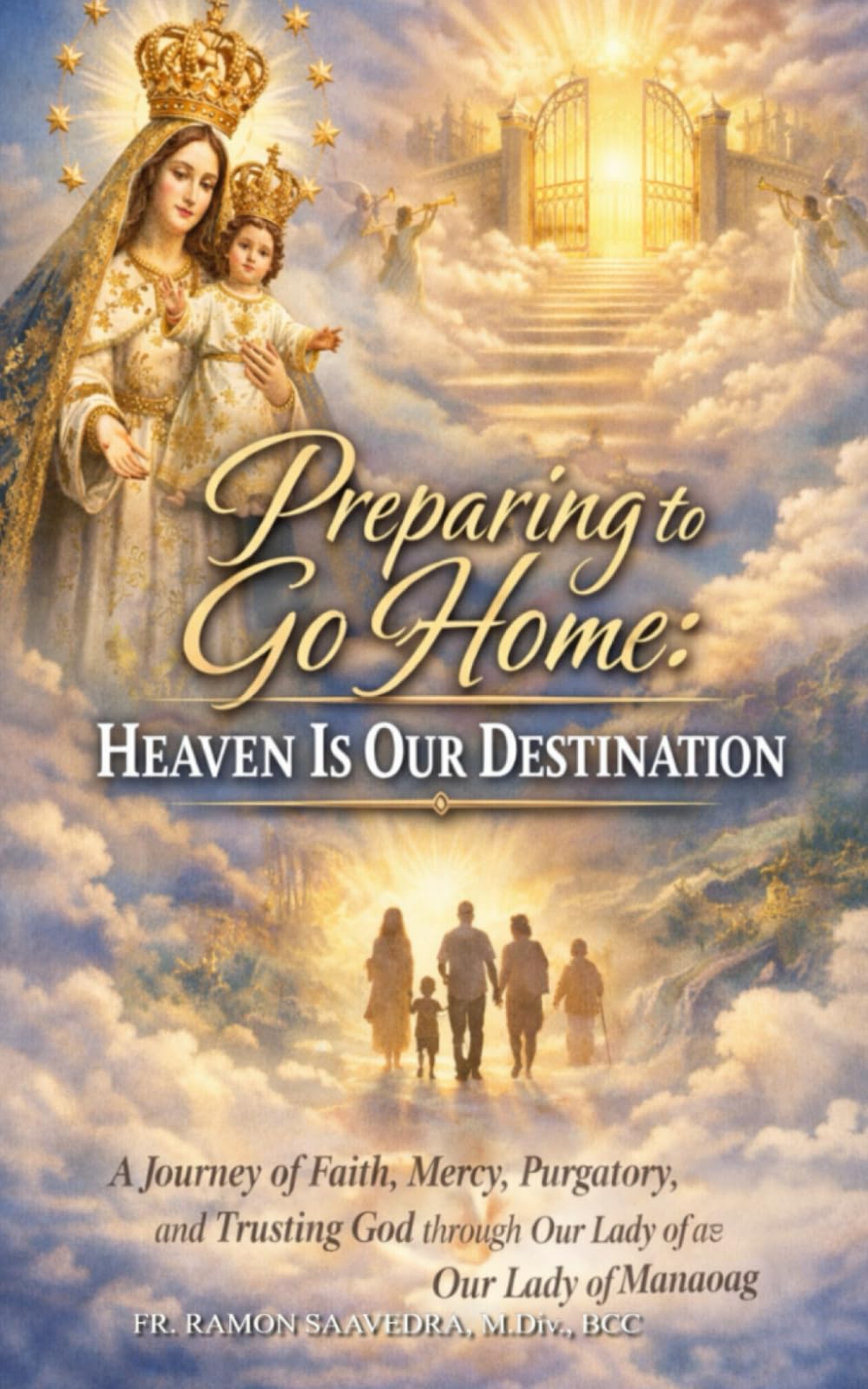Preparing to Go Home: Heaven Is Our Destination: A Journey of Faith, Mercy, Purgatory, and Trusting God through Our Lady of Manaoag