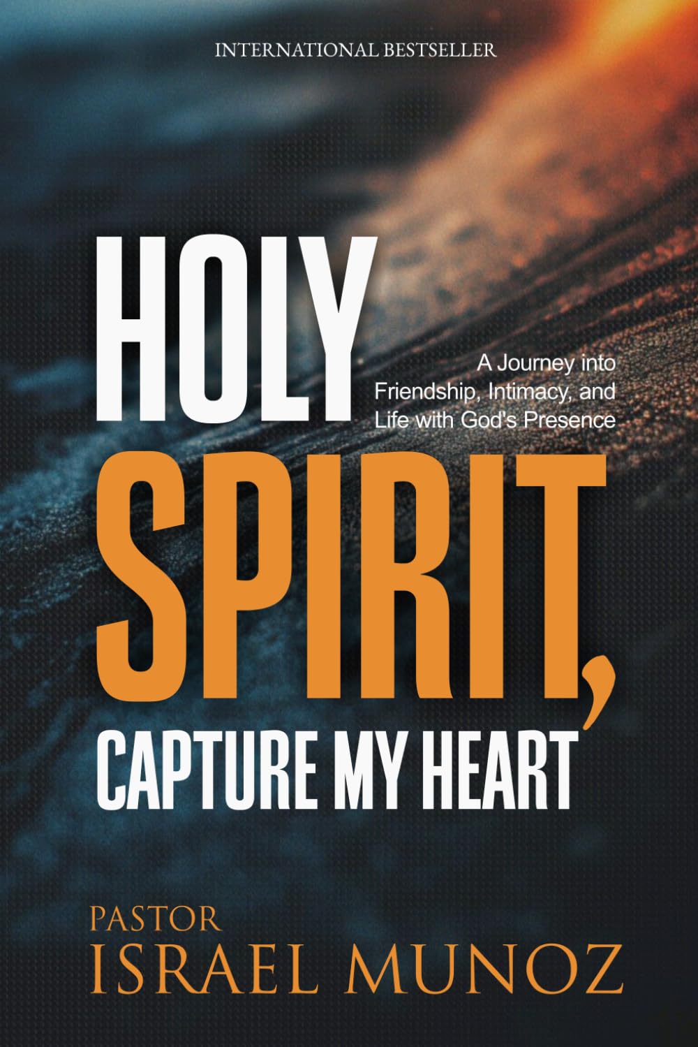 Holy Spirit, Capture My Heart: A Journey into Friendship, Intimacy, and Life with God’s Presence