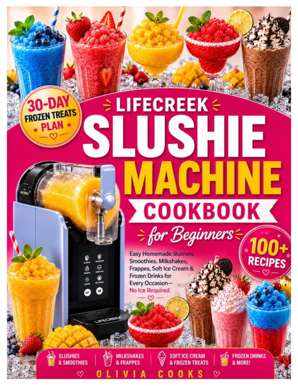 LIFECREEK SLUSHIE MACHINE COOKBOOK FOR BEGINNERS: Easy Homemade Slushies, Smoothies, Milkshakes, Frappes, Soft Ice Cream & Frozen Drinks for Every Occasion—No Ice Required.