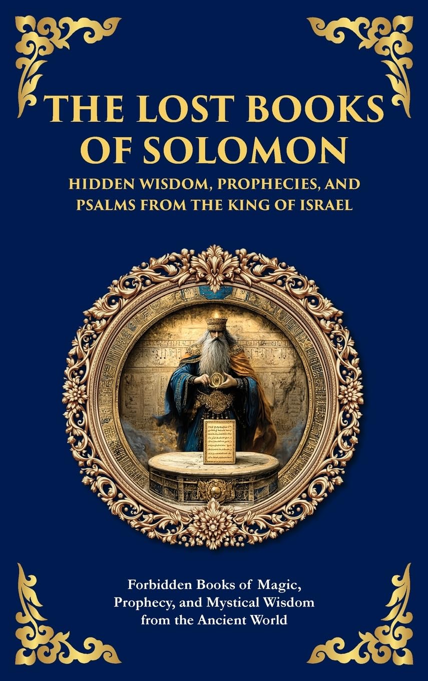 The Lost Books of Solomon - Hidden Wisdom, Prophecies, and Psalms from the King of Israel: Forbidden Books of Magic, Prophecy, and Mystical Wisdom ... Hardbound Edition) (Library of Alexandria)