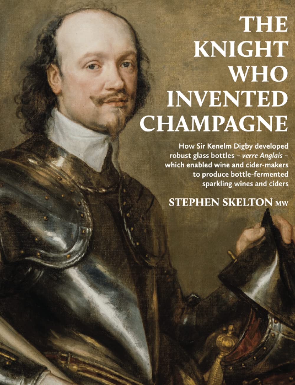 The Knight Who Invented Champagne: How Sir Kenelm Digby developed robust glass bottles - verre Anglais - which enabled wine and cider-makers to produce bottle-fermentd sparkling wines and ciders