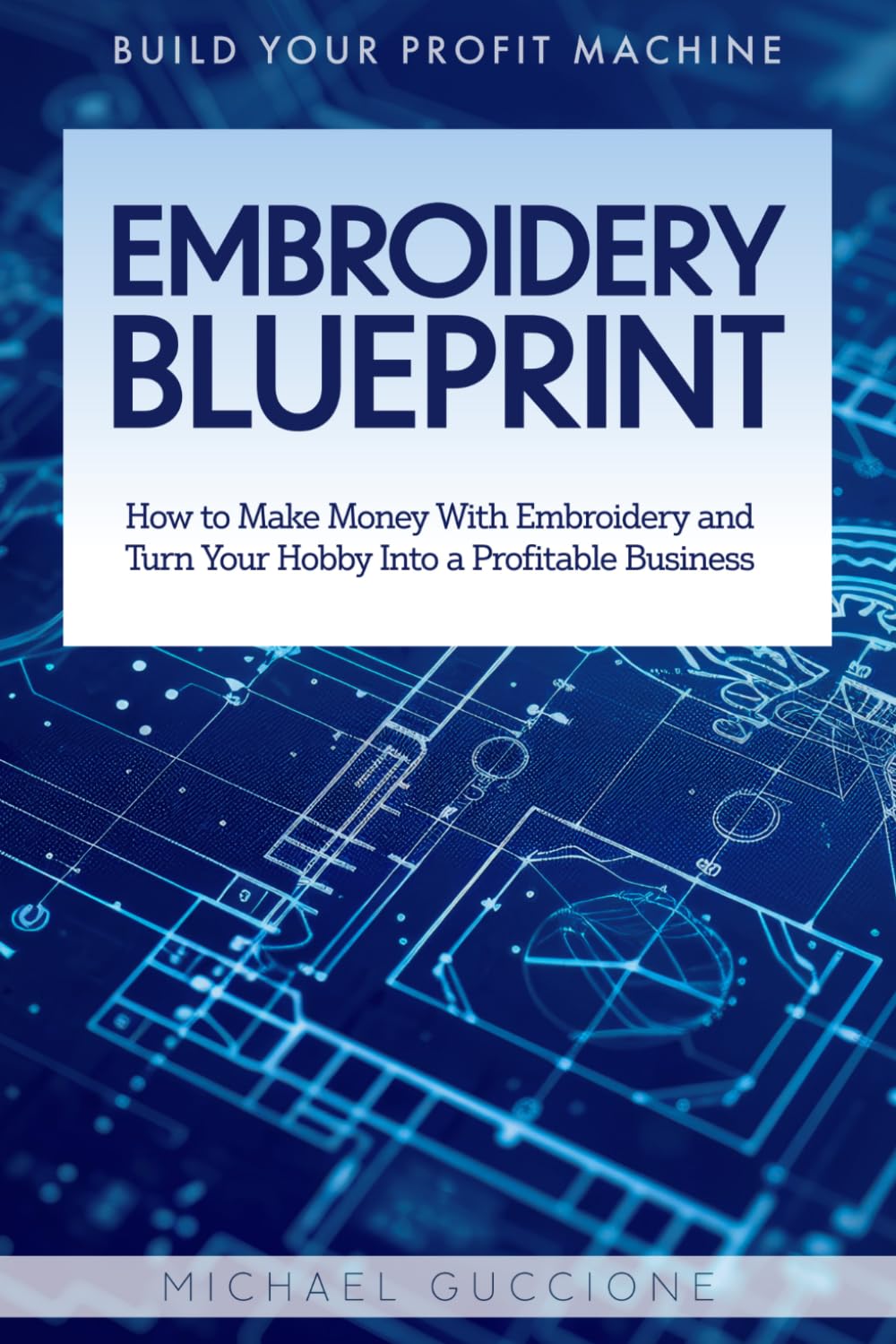 Embroidery Blueprint: How to Make Money With Embroidery and Turn Your Hobby Into a Profitable Business