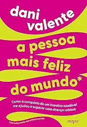 A pessoa mais feliz do mundo: Como a conquista de um intestino saudável me ajudou a superar uma doença crônica