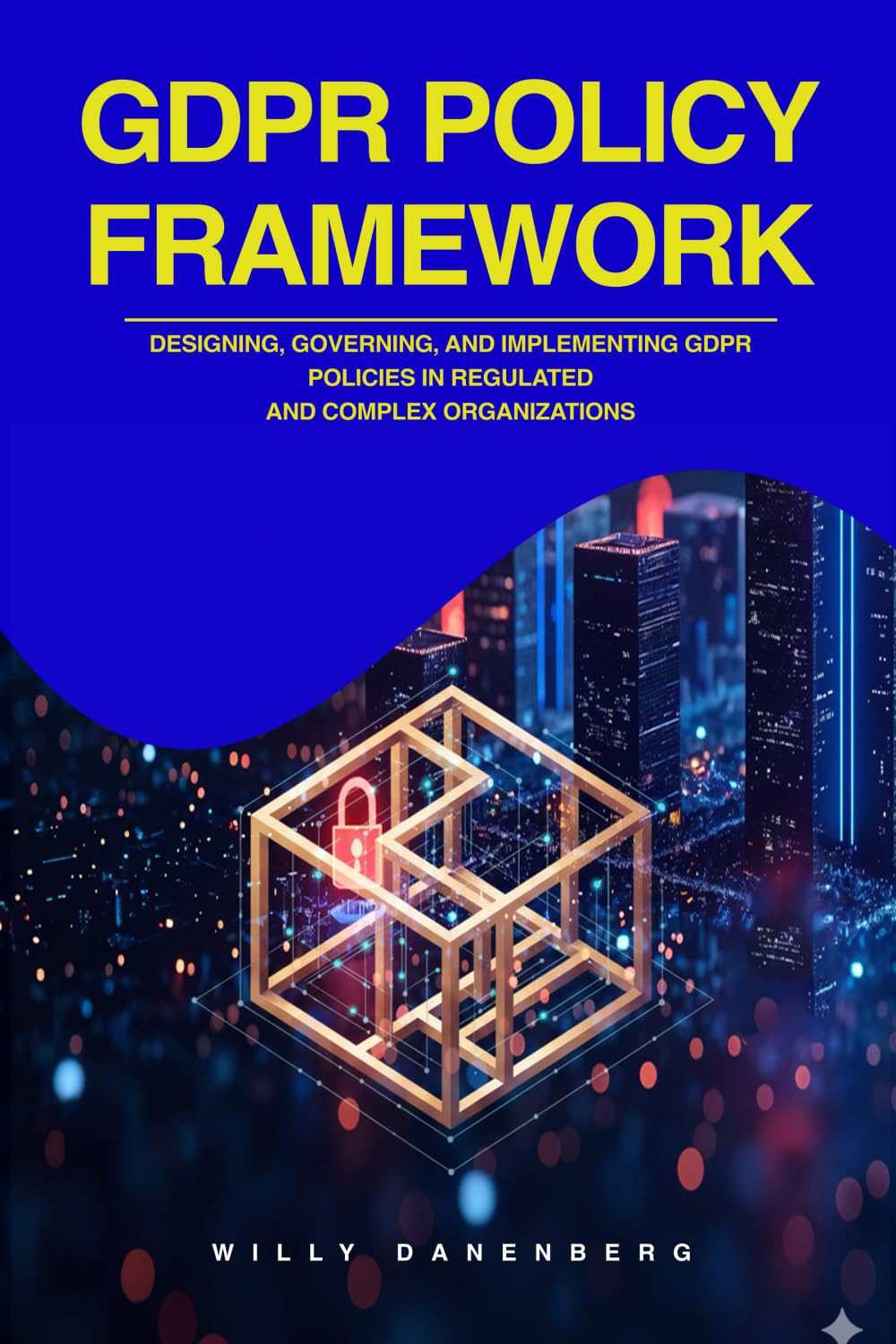 GDPR POLICY FRAMEWORK: Designing, Governing, and Implementing GDPR Policies in Regulated and Complex Organizations (EU DORA & GDPR Compliance Mastery)