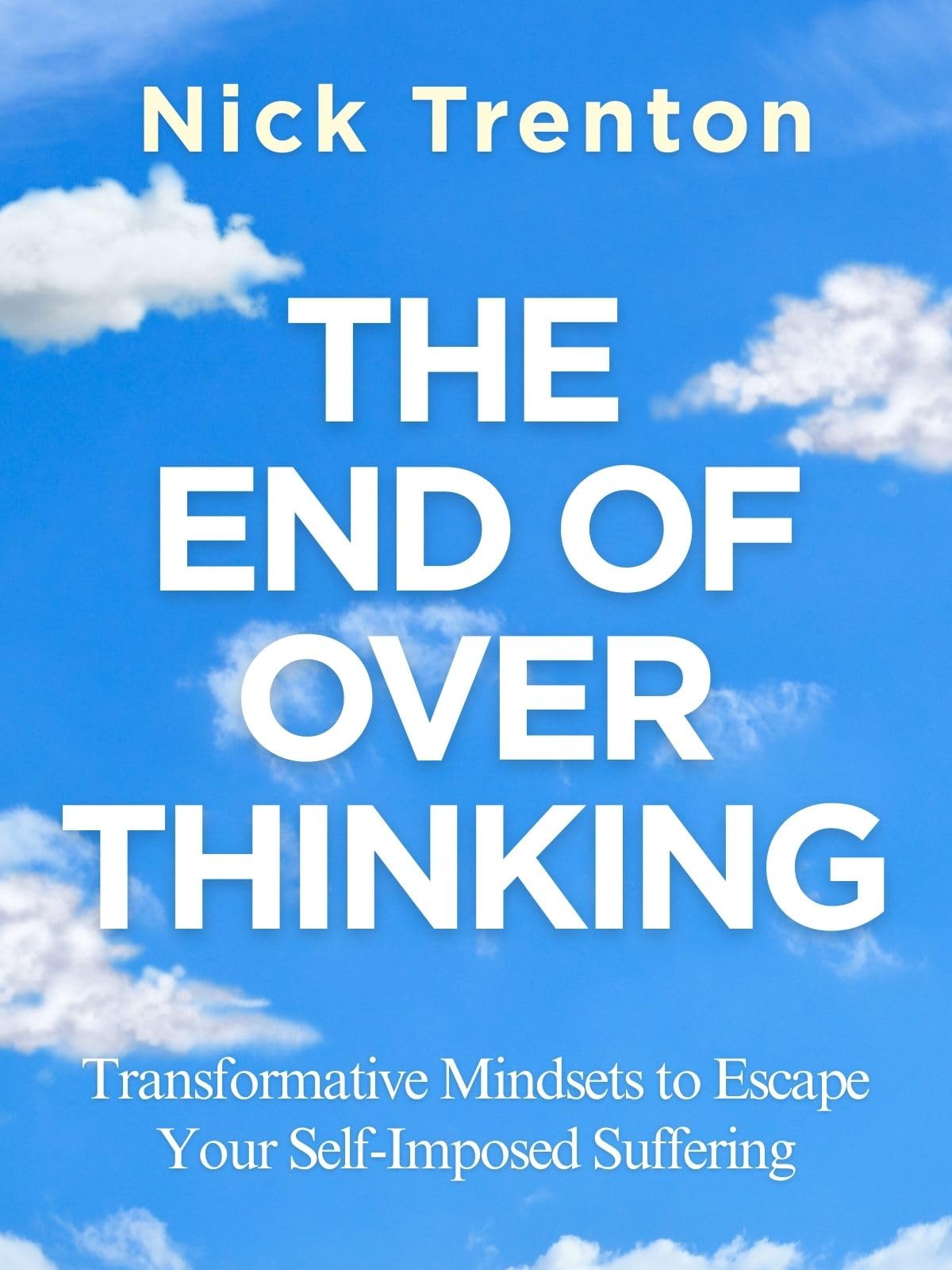 The End of Overthinking: Transformative Mindsets to Escape Your Self-Imposed Suffering (The Path to Calm Book 22)