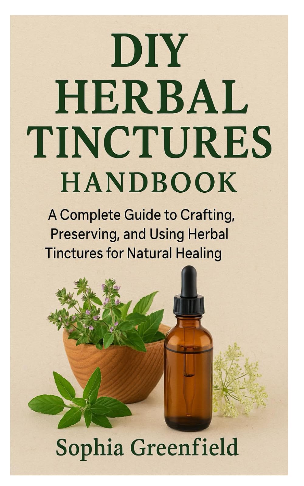 DIY HERBAL TINCTURES Handbook: A Complete Guide to Crafting, Preserving, and Using Herbal Tinctures for Natural Healing