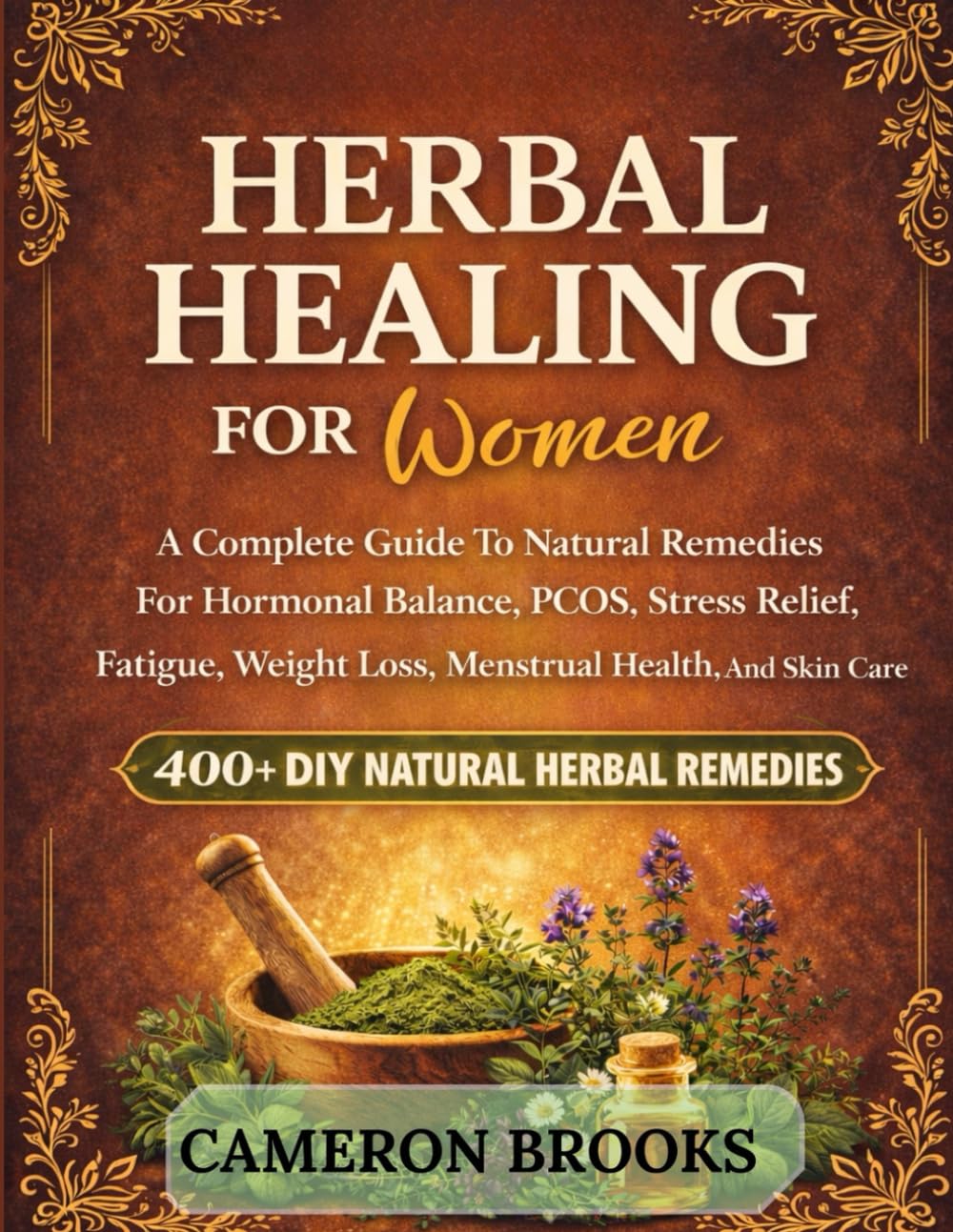HERBAL HEALING FOR WOMEN: A Complete Guide To Natural Remedies For Hormonal Balance, PCOS, Stress Relief, Fatigue, Weight Loss, Menstrual Health, And Skin Care (Alternative Holistic Medicine)