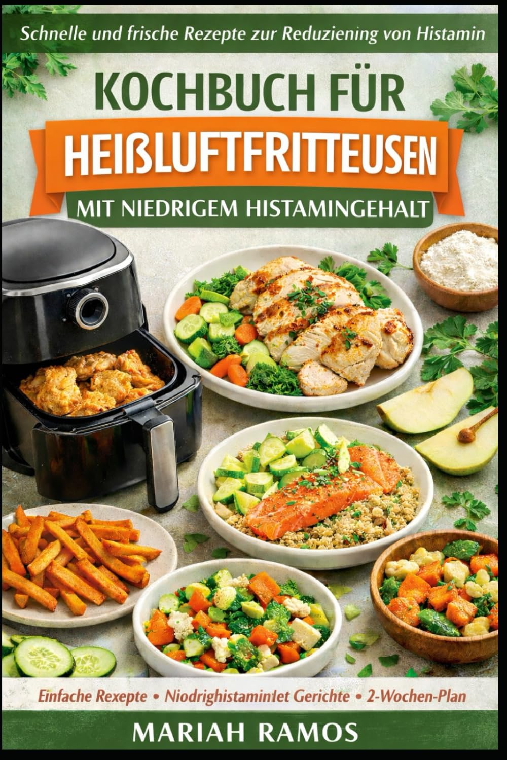 KOCHBUCH FÜR HEIßLUFTFRITTEUSEN MIT NIEDRIGEM HISTAMINGEHALT: Schnelle und frische Rezepte zur Reduziening von Histamin