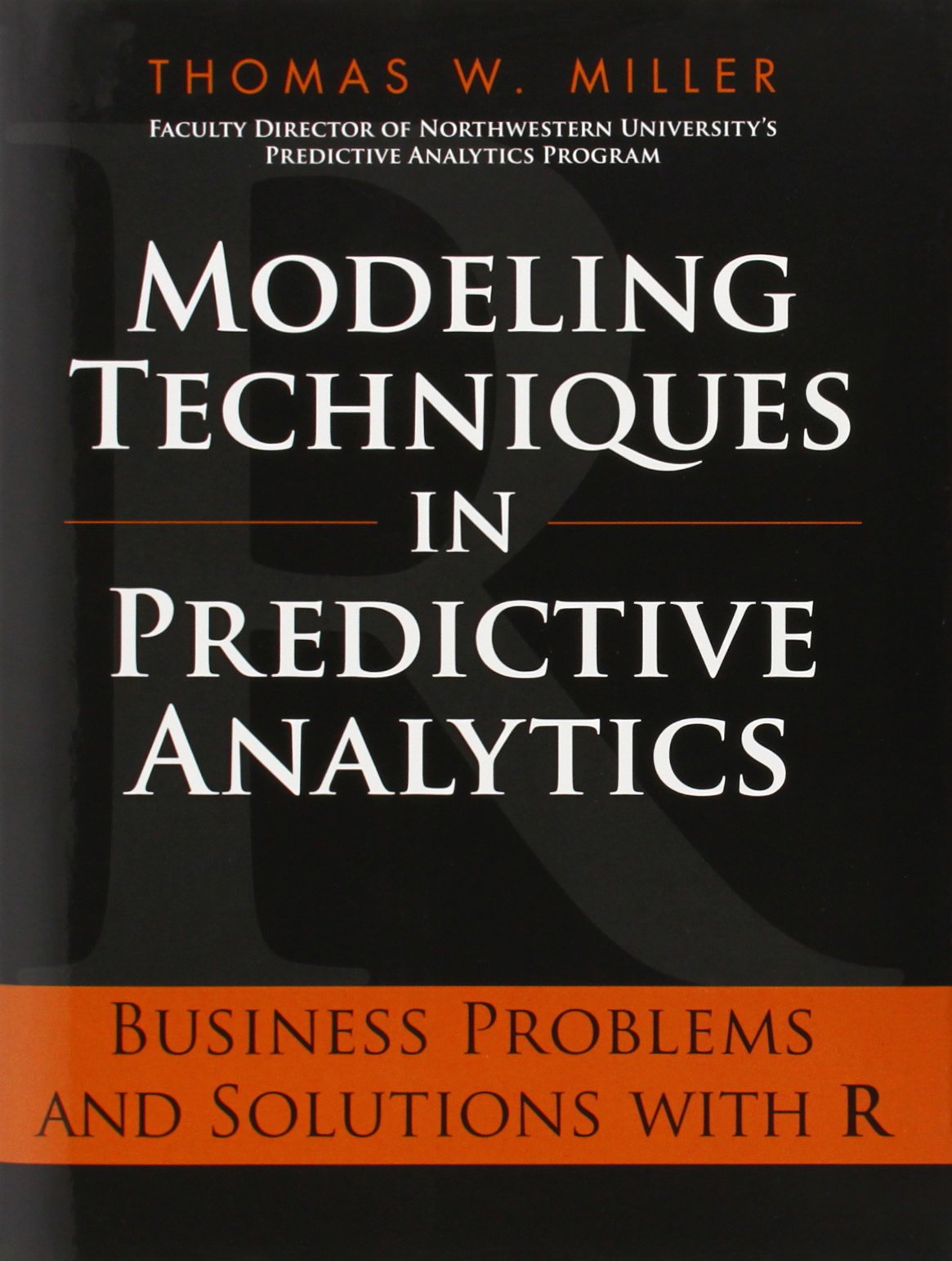 Modeling Techniques in Predictive Analytics: Business Problems and Solutions with R