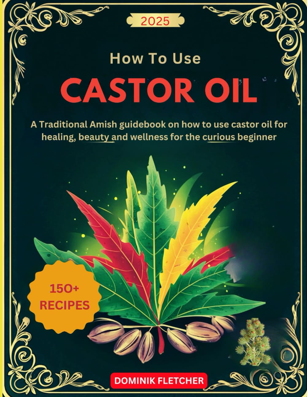 HOW TO USE CASTOR OIL: A Traditional Amish Remedies Guidebook on Using Castor Oil for Healing, Detoxification, Pain Relief, and Overall Body Wellness