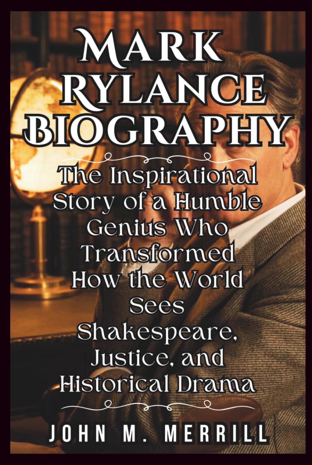 Mark Rylance Biography: The Inspirational Story of a Humble Genius Who Transformed How the World Sees Shakespeare, Justice, and Historical Drama