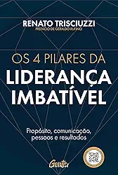 Os 4 pilares da liderança imbatível: Propósito, comunicação, pessoas e resultados