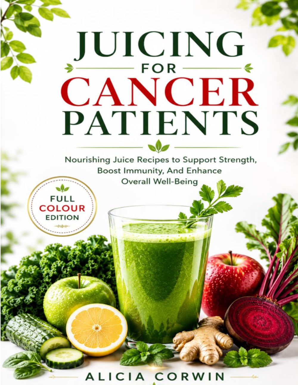 JUICING FOR CANCER PATIENTS: Nourishing Juice Recipes to Support Strength, Boost Immunity, And Enhance Overall Well-Being