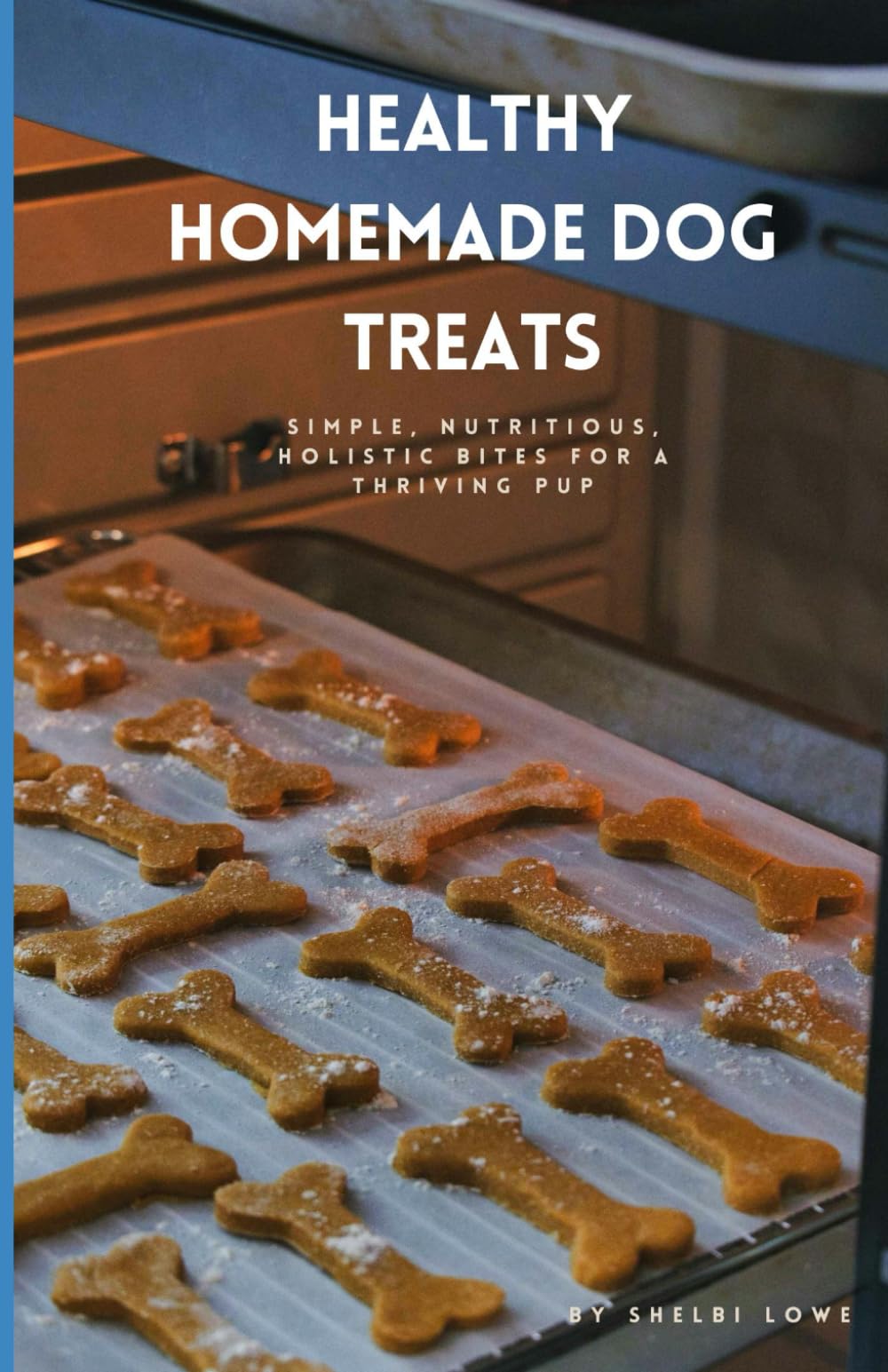Healthy Homemade Dog Treats: Simple, Nutritious, Holistic Bites for a Thriving Pup