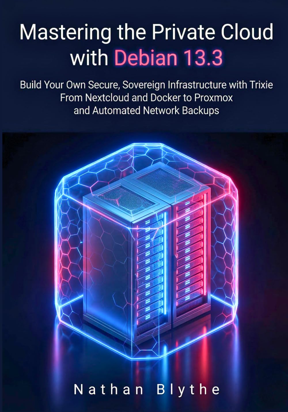 Mastering the Private Cloud with Debian 13.3: Build Your Own Secure, Sovereign Infrastructure with Trixie From Nextcloud and Docker to Proxmox and Automated Network Backups