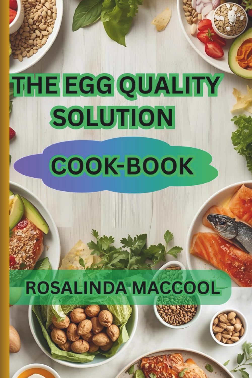 THE EGG QUALITY SOLUTION COOK-BOOK: Scientifically Proven Diets to Boost Fertility, Prevent Miscarriage, and Improve Your Chances of Natural Conception