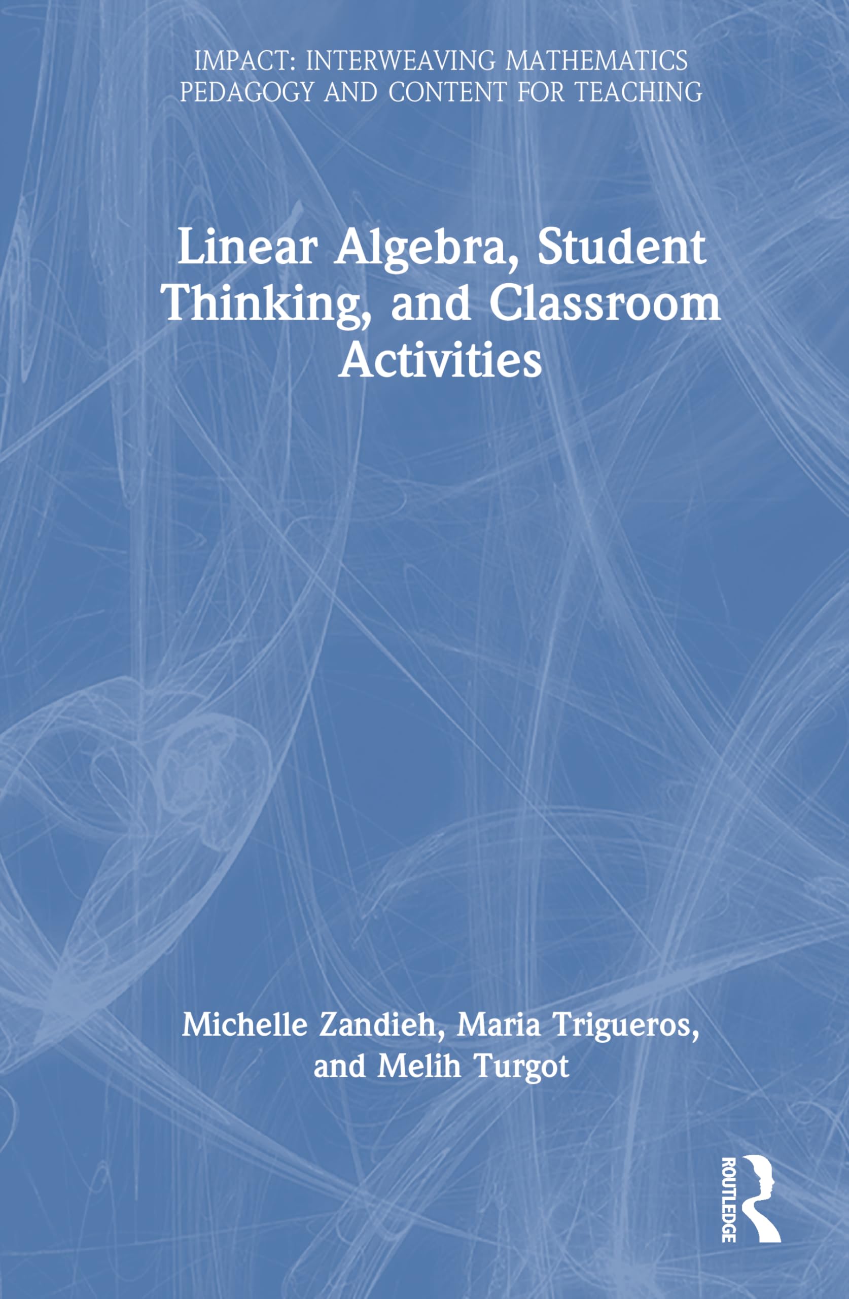Linear Algebra, Student Thinking, and Classroom Activities (IMPACT: Interweaving Mathematics Pedagogy and Content for Teaching)