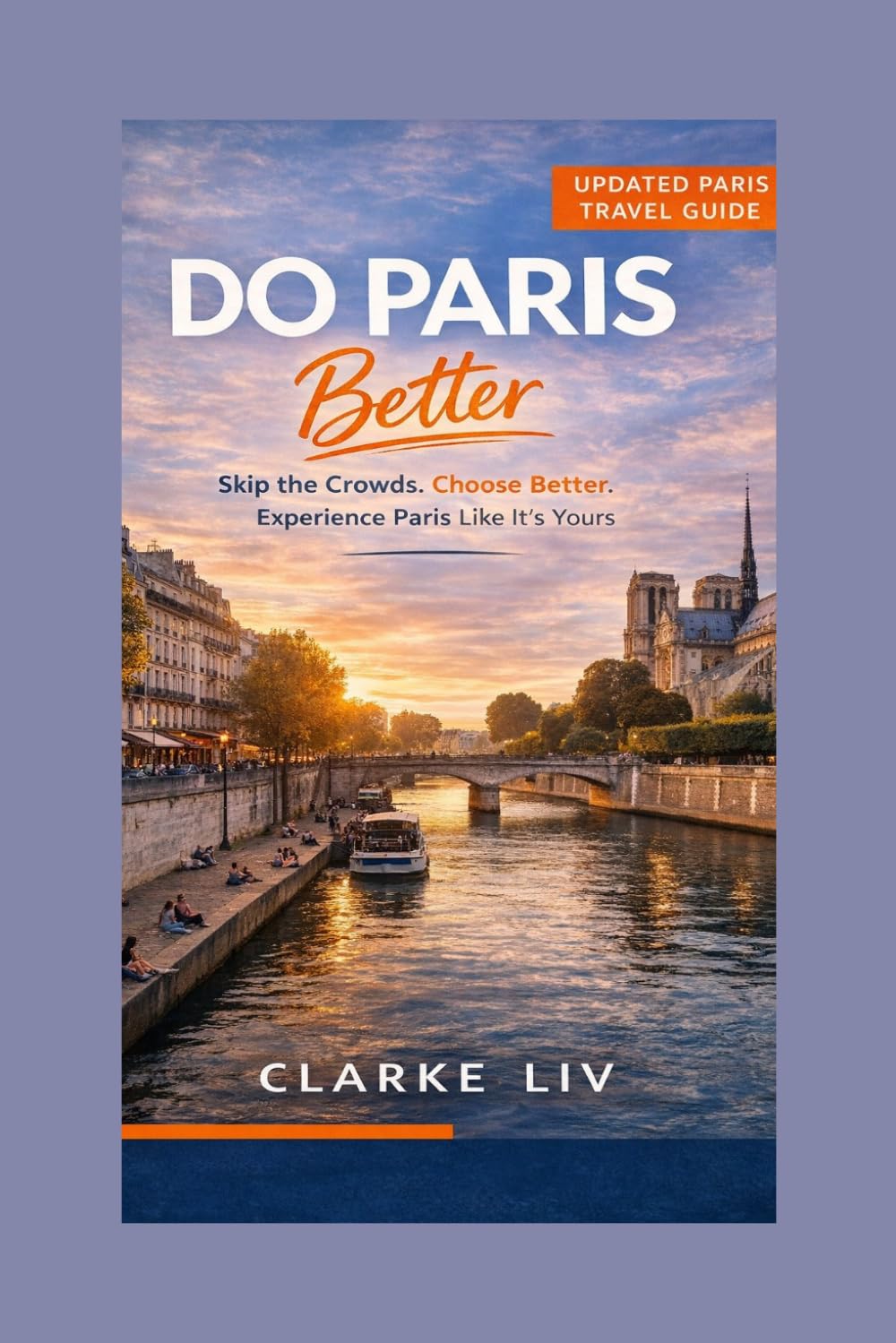 Do Paris Better: A Smarter Paris Travel Guide to Skip the Crowds, Choose Better, and Experience the City Like It’s Yours