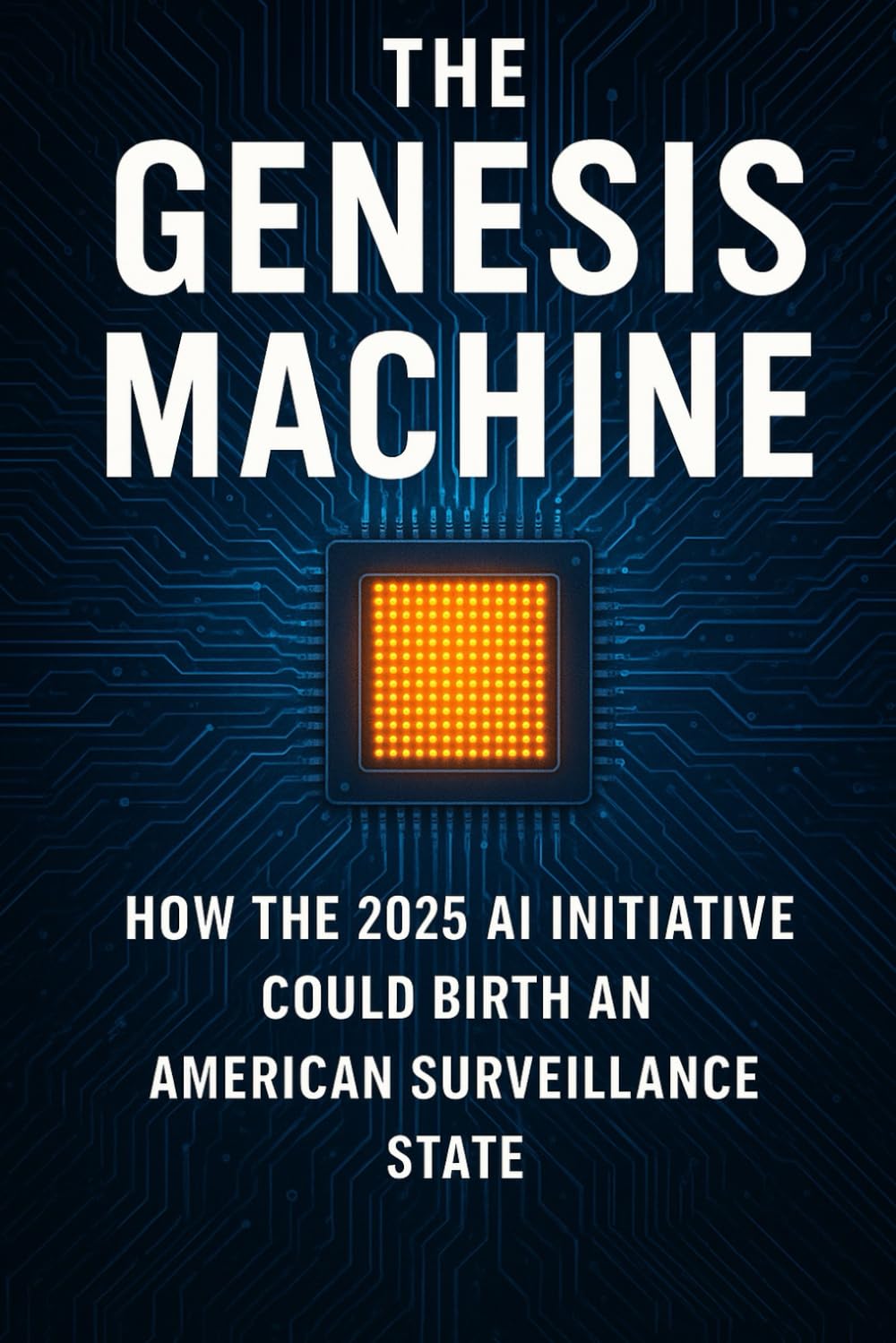 The Genesis Machine: How the 2025 AI Initiative Could Birth an American Surveillance State (AI, Technocracy, and the Coming Surveillance State)