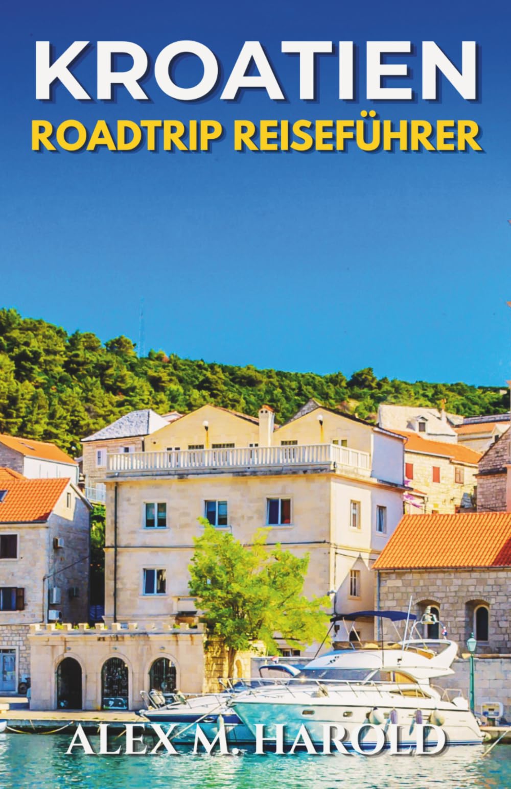 Kroatien Roadtrip Reiseführer: Routen entlang der Küste, Nationalparks, Inseln, kleine Städte und praktische Tipps für Autofahrten