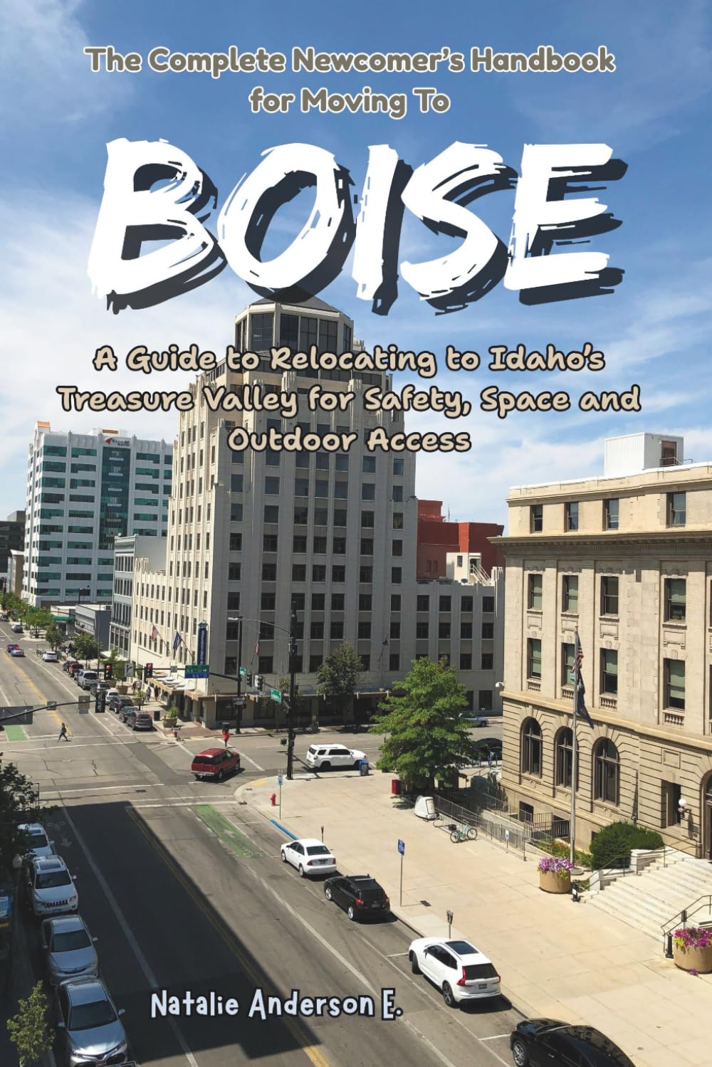 The Complete Newcomer’s Handbook for Moving to Boise: A Guide to Relocating to Idaho’s Treasure Valley for Safety, Space and Outdoor Access (The Global Relocation Blueprints)