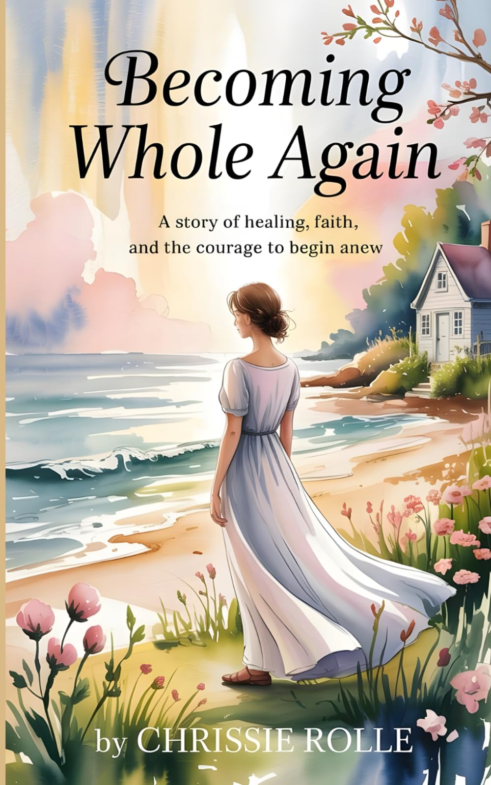 Becoming Whole Again: A Story of Healing, Faith, and the Courage to Begin Anew- Contemporary Christian Inspirational Novel