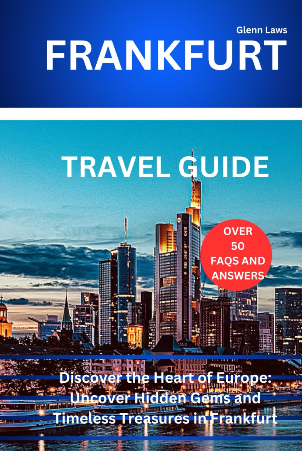 FRANKFURT TRAVEL GUIDE: Discover the Heart of Europe: Uncover Hidden Gems and Timeless Treasures in Frankfurt