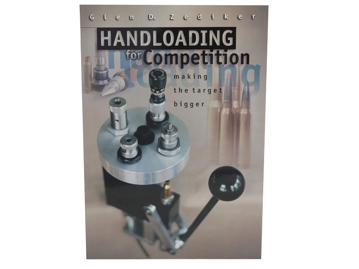 Handloading for Competition Making the Target Bigger. Glen D. Zediker