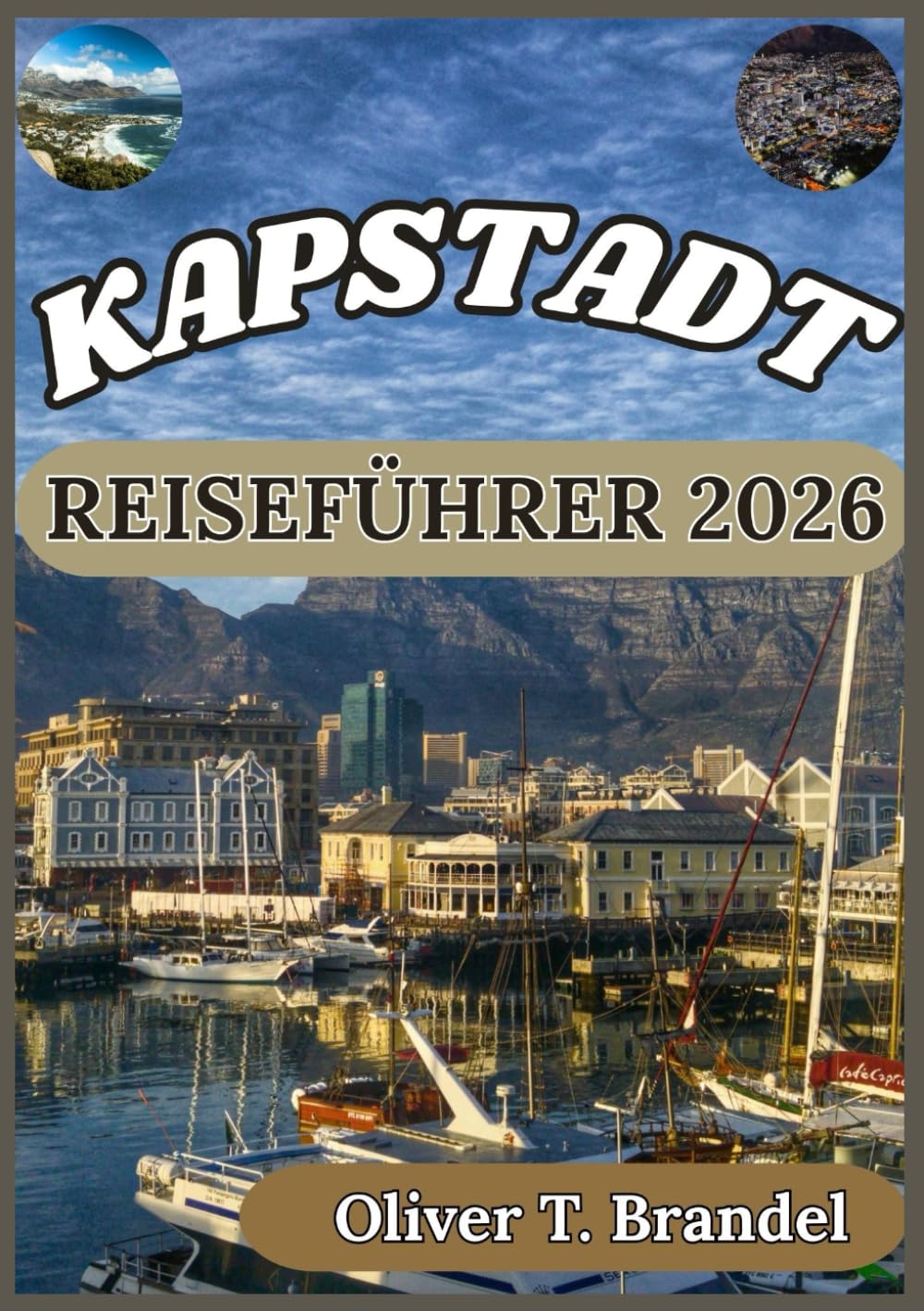 KAPSTADT REISEFÜHRER 2026: Entdecken Sie Kapstadts beste Attraktionen, Kulinarik und Abenteuer (Oliver T. Brandels Welt navigations führer)