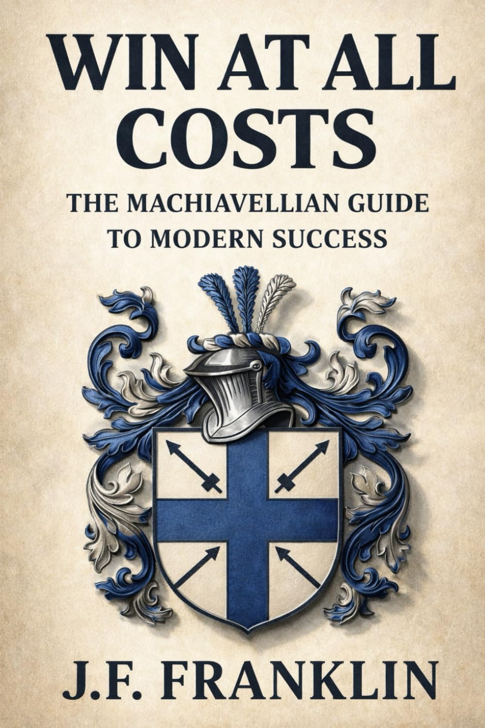 WIN AT ALL COSTS: The Machiavellian Guide to Modern Success