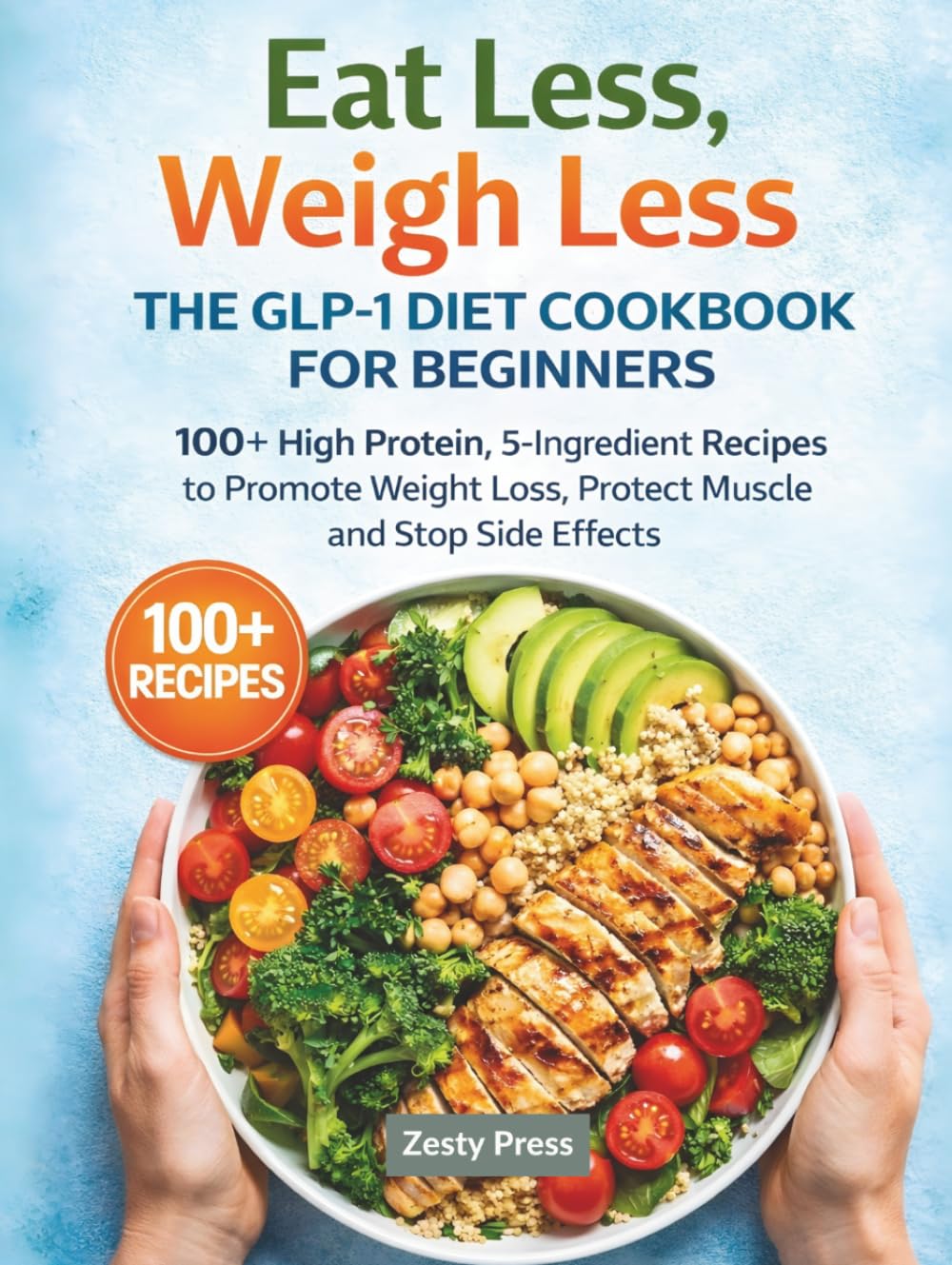 Eat Less, Weigh Less: The GLP-1 Diet Cookbook for Beginners: 100+ High Protein, 5-Ingredient Recipes to Promote Weight Loss, Protect Muscle and Stop ... to Support Weight Loss & Maintain Muscle)