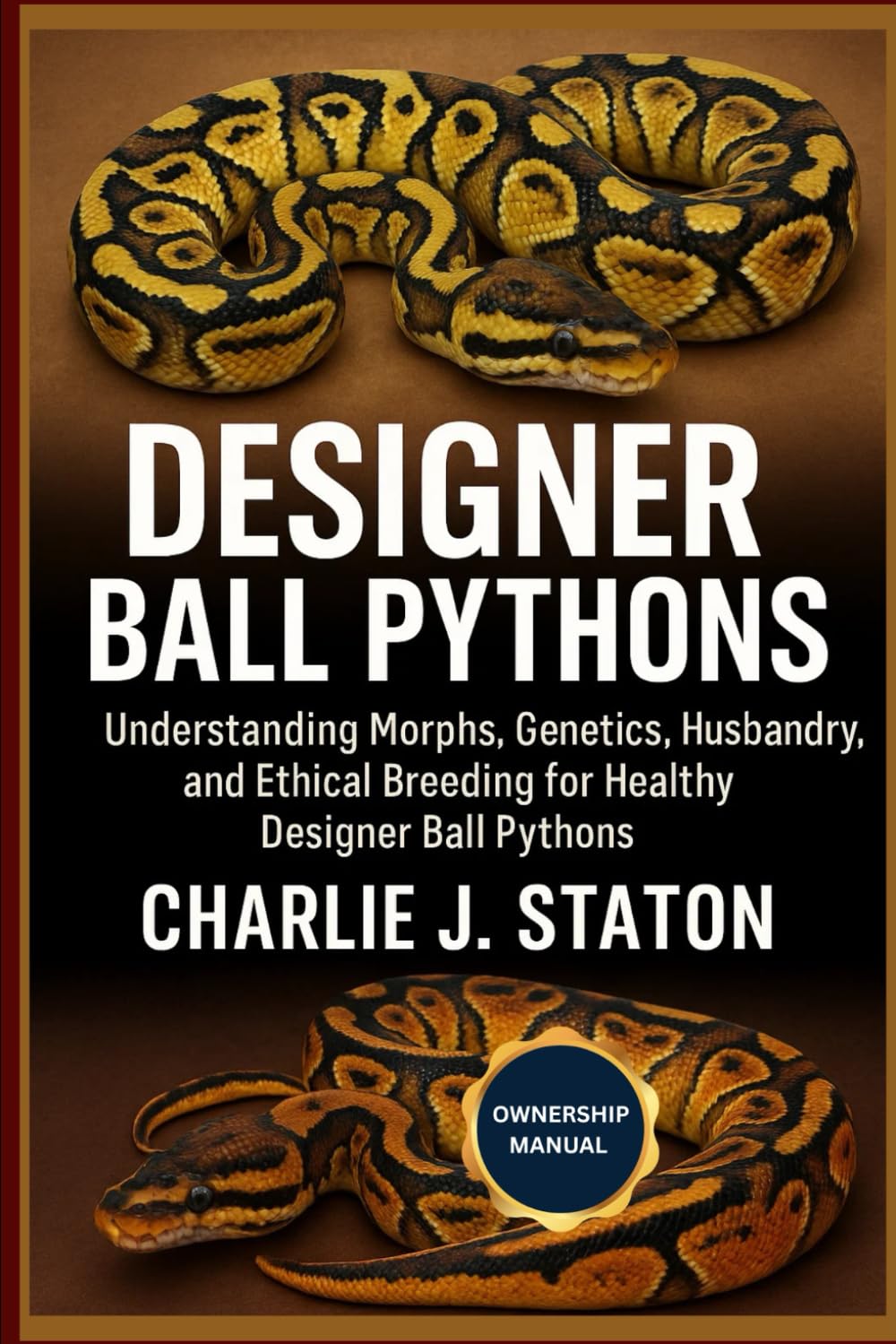 DESIGNER BALL PYTHONS: Understanding Morphs, Genetics, Husbandry, and Ethical Breeding for Healthy Designer Ball Pythons