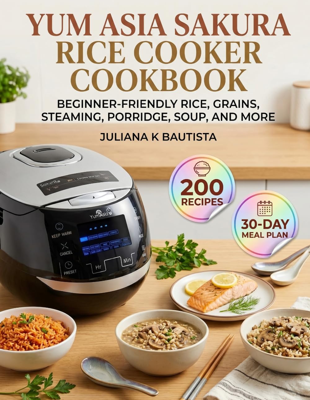 Yum Asia Sakura Rice Cooker Cookbook: Beginner-friendly rice, grains, steaming, porridge, soup, and more
