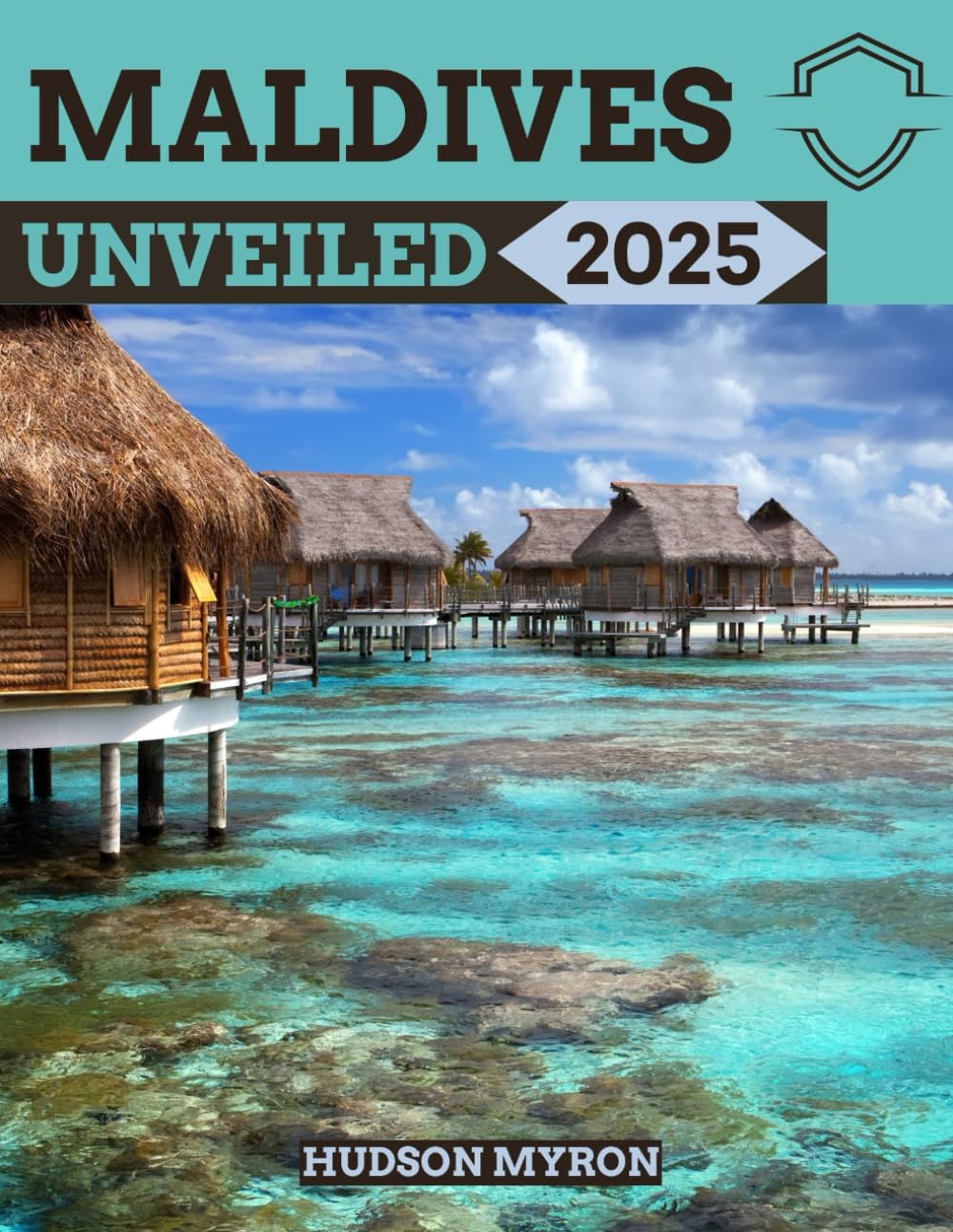 Maldives Unveiled 2025: The Ultimate Travel Guide (Hudson Myron's travel Guides)
