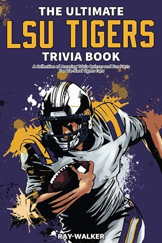 The Ultimate LSU Tigers Trivia Book: A Collection of Amazing Trivia Quizzes and Fun Facts for Die-Hard Tigers Fans!