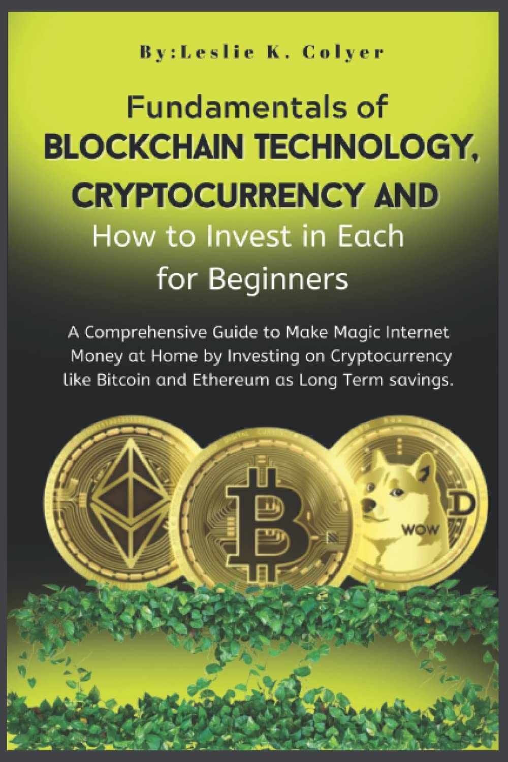 Fundamental of Blockchain Technology, Cryptocurrency and How to Invest in Each for Beginners: A Comprehensive Guide to Make Magic Internet Money at Home by Investing on Cryptocurrency like Bitco