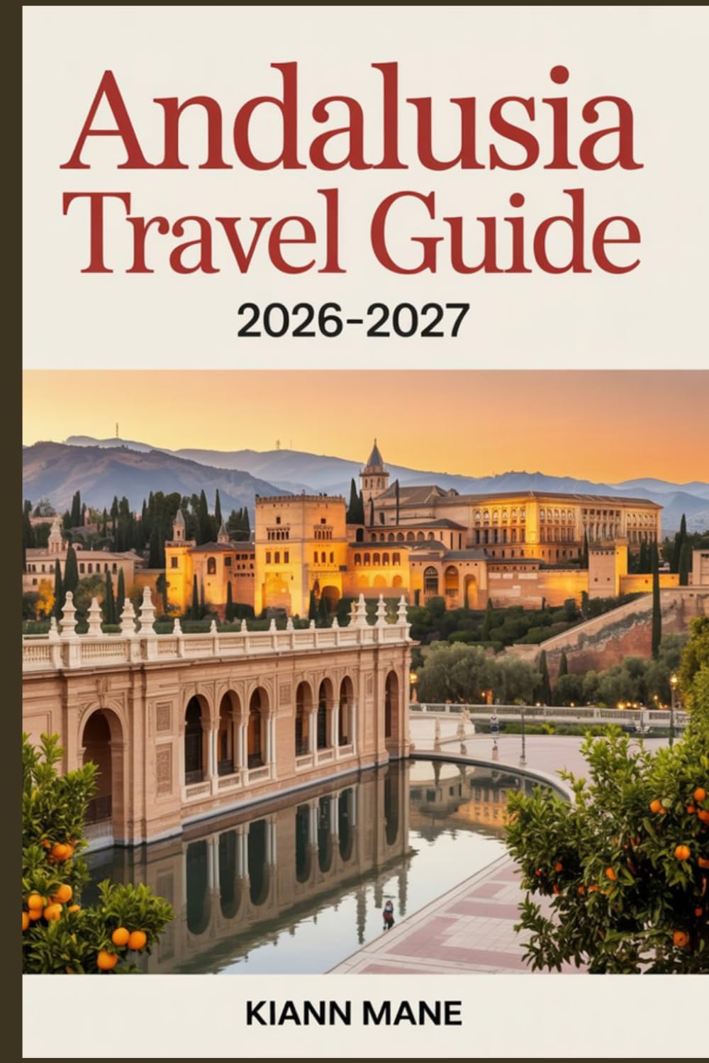 Andalusia Travel Guide 2026-2027: Ultimate Spain Trip Planner with Detailed Itineraries, Top Attractions in Seville, Granada & Córdoba, Hidden Gems, Maps, Local Tips & Budget Travel Hacks