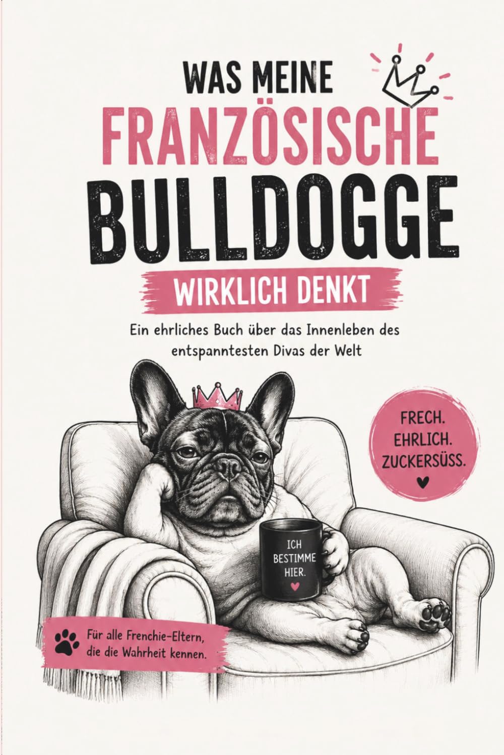 Französische Bulldogge – Was mein Frenchie wirklich denkt: Lustiges Geschenk für Hundebesitzer & Frenchie-Fans: Mit witzigen Illustrationen und den ... Frenchie-Fans (Was denkt mein Hund wirklich?)