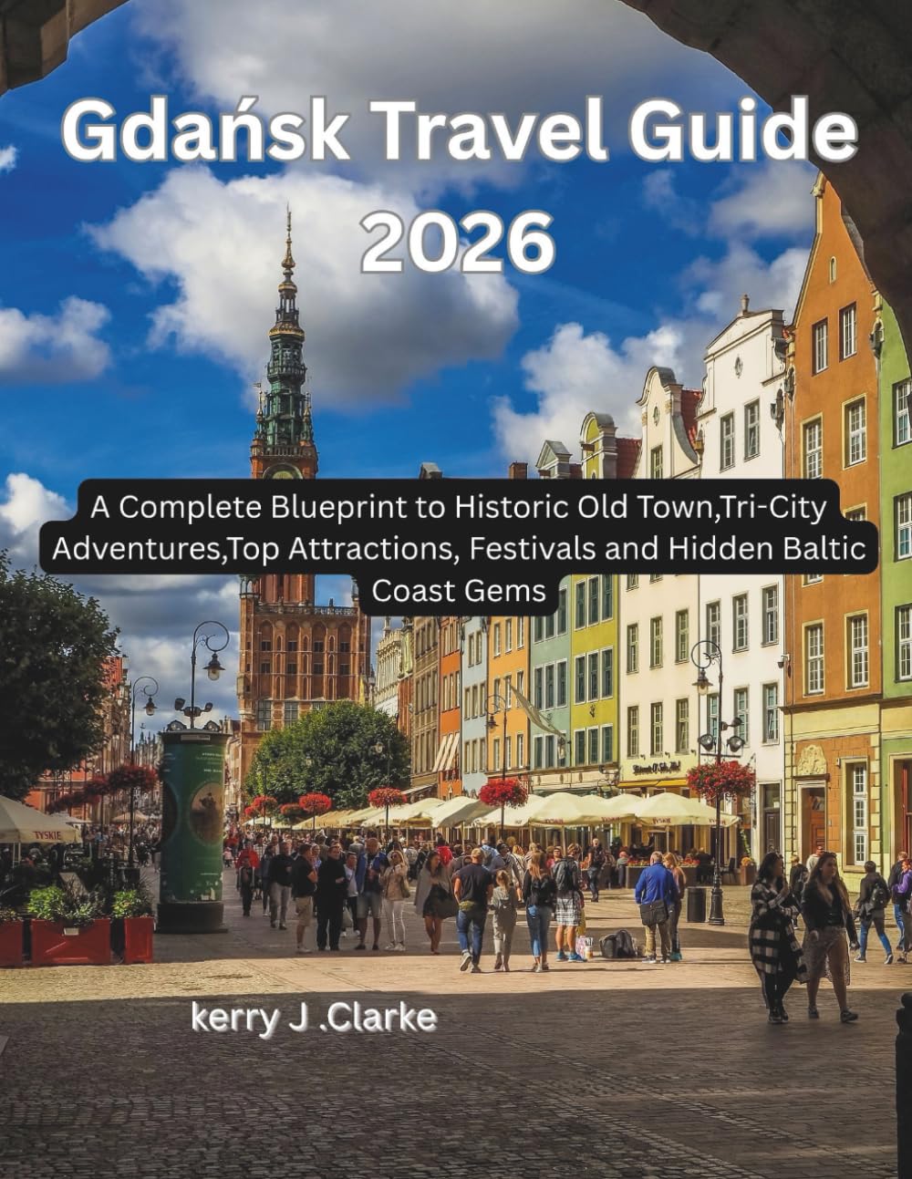 Gdańsk Travel Guide 2026: A Complete Blueprint to Historic Old Town,Tri-City Adventures,Top Attractions, Festivals and Hidden Baltic Coast Gems