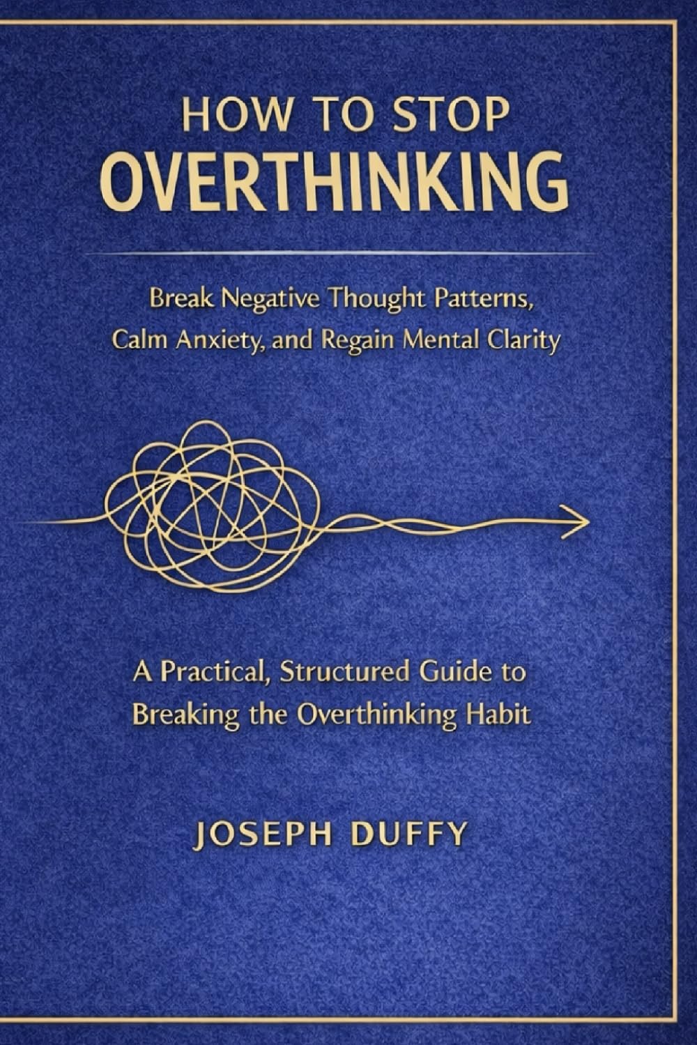 How to Stop Overthinking: Break Negative Thought Patterns, Calm Anxiety, and Regain Mental Clarity (The Practical Life Skills Series)